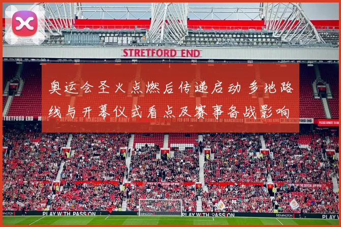 奥运会圣火点燃后传递启动 多地路线与开幕仪式看点及赛事备战影响