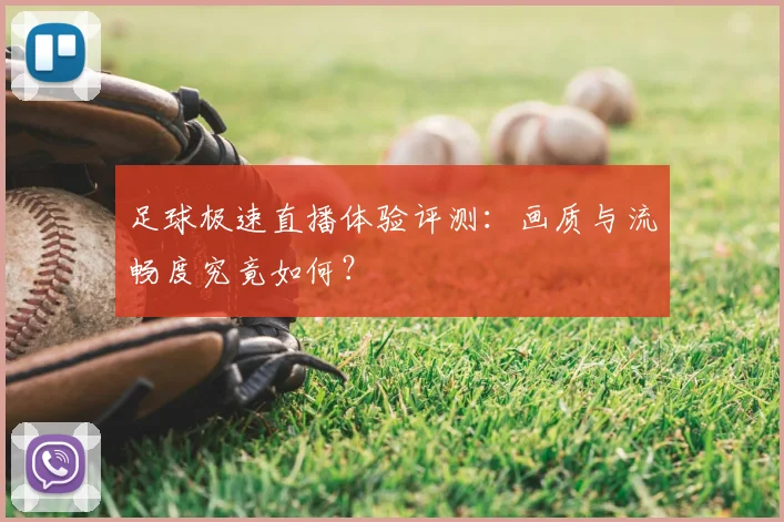 足球极速直播体验评测：画质与流畅度究竟如何？