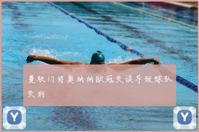 曼联门将奥纳纳欧冠失误导致球队失利