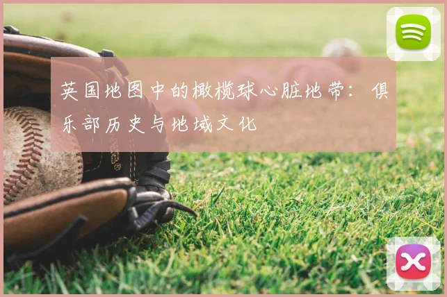 英国地图中的橄榄球心脏地带：俱乐部历史与地域文化