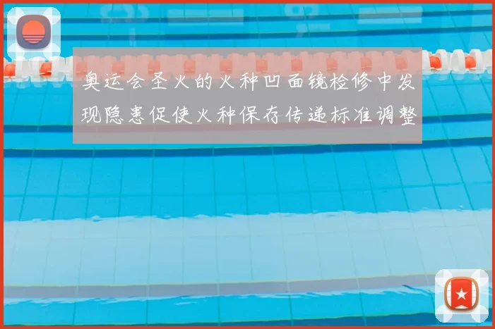 奥运会圣火的火种凹面镜检修中发现隐患促使火种保存传递标准调整